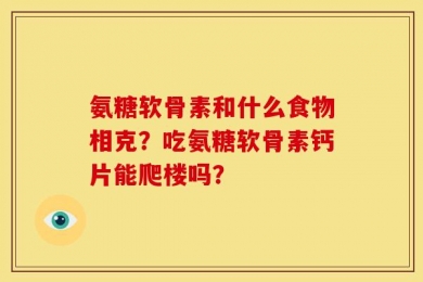 氨糖软骨素和什么食物相克？吃氨糖软骨素钙片能爬楼吗？