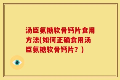 汤臣氨糖软骨钙片食用方法(如何正确食用汤臣氨糖软骨钙片？)