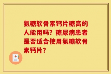 氨糖软骨素钙片糖高的人能用吗？糖尿病患者是否适合使用氨糖软骨素钙片？