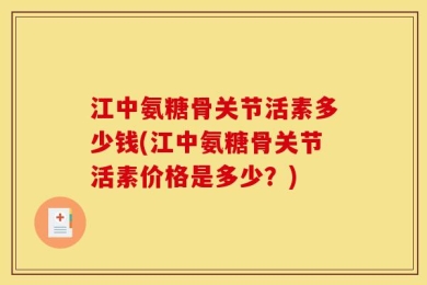 江中氨糖骨关节活素多少钱(江中氨糖骨关节活素价格是多少？)
