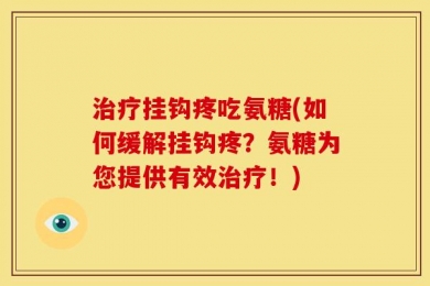 治疗挂钩疼吃氨糖(如何缓解挂钩疼？氨糖为您提供有效治疗！)