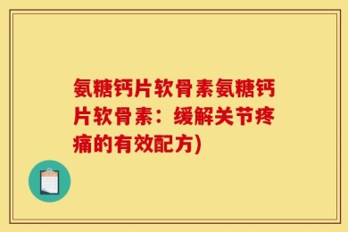 氨糖钙片软骨素氨糖钙片软骨素：缓解关节疼痛的有效配方)