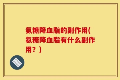 氨糖降血脂的副作用(氨糖降血脂有什么副作用？)