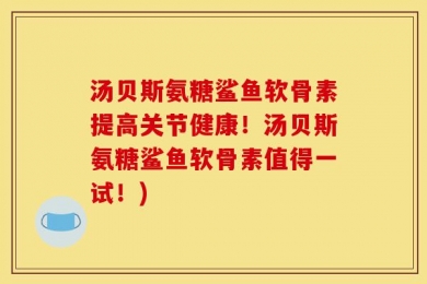 汤贝斯氨糖鲨鱼软骨素提高关节健康！汤贝斯氨糖鲨鱼软骨素值得一试！)