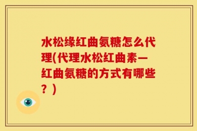 水松缘红曲氨糖怎么代理(代理水松红曲素—红曲氨糖的方式有哪些？)
