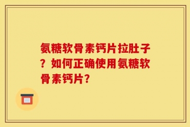 氨糖软骨素钙片拉肚子？如何正确使用氨糖软骨素钙片？