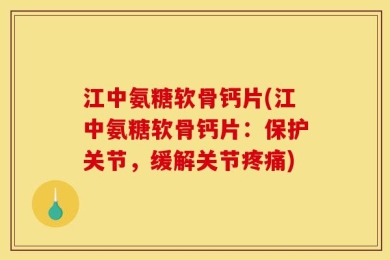 江中氨糖软骨钙片(江中氨糖软骨钙片：保护关节，缓解关节疼痛)