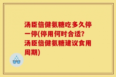 汤臣倍健氨糖吃多久停一停(停用何时合适？汤臣倍健氨糖建议食用周期)