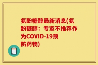 氨酚糖醇最新消息(氨酚糖醇：专家不推荐作为COVID-19预防药物)
