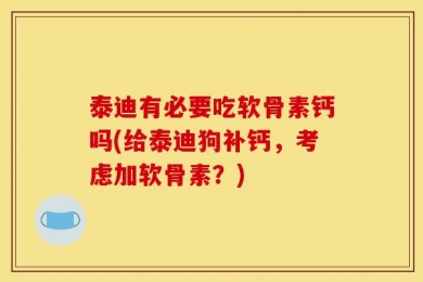 泰迪有必要吃软骨素钙吗(给泰迪狗补钙，考虑加软骨素？)