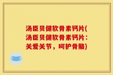 汤臣贝健软骨素钙片(汤臣贝健软骨素钙片：关爱关节，呵护骨骼)