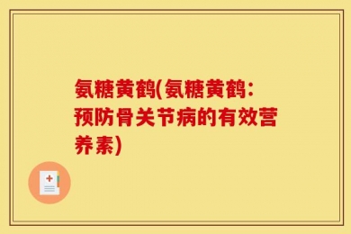 氨糖黄鹤(氨糖黄鹤：预防骨关节病的有效营养素)