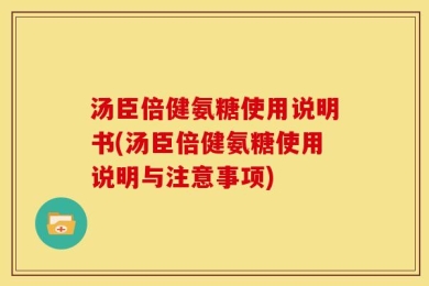 汤臣倍健氨糖使用说明书(汤臣倍健氨糖使用说明与注意事项)