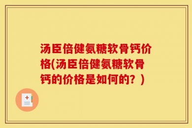 汤臣倍健氨糖软骨钙价格(汤臣倍健氨糖软骨钙的价格是如何的？)