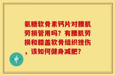 氨糖软骨素钙片对腰肌劳损管用吗？有腰肌劳损和膝盖软骨组织挫伤，该如何健身减肥？