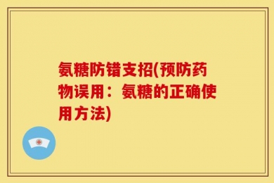 氨糖防错支招(预防药物误用：氨糖的正确使用方法)