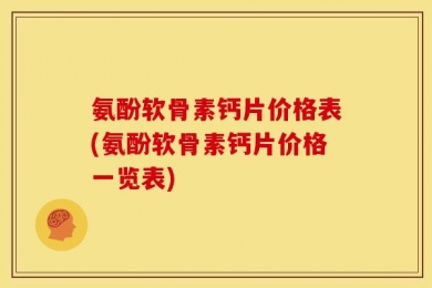 氨酚软骨素钙片价格表(氨酚软骨素钙片价格一览表)
