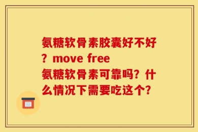 氨糖软骨素胶囊好不好？move free氨糖软骨素可靠吗？什么情况下需要吃这个？