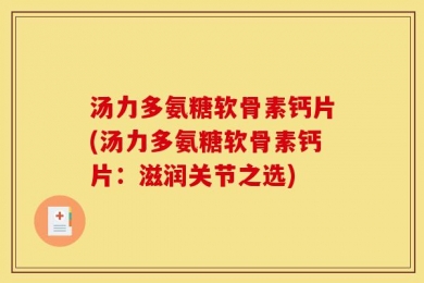 汤力多氨糖软骨素钙片(汤力多氨糖软骨素钙片：滋润关节之选)