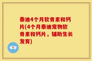 泰迪4个月软骨素和钙片(4个月泰迪宠物软骨素和钙片，辅助生长发育)