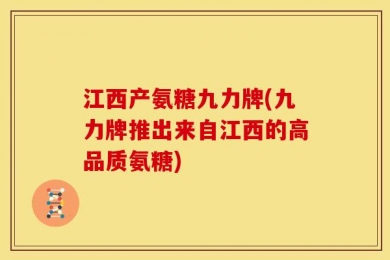 江西产氨糖九力牌(九力牌推出来自江西的高品质氨糖)