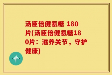 汤臣倍健氨糖 180片(汤臣倍健氨糖180片：滋养关节，守护健康)
