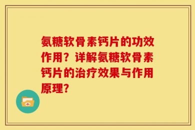 氨糖软骨素钙片的功效作用？详解氨糖软骨素钙片的治疗效果与作用原理？
