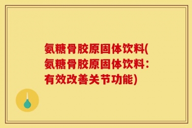 氨糖骨胶原固体饮料(氨糖骨胶原固体饮料：有效改善关节功能)