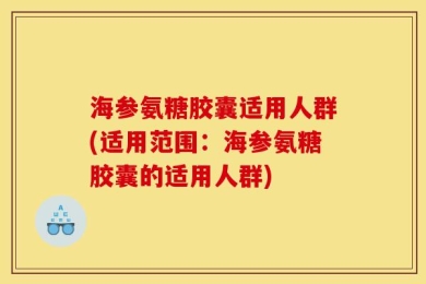 海参氨糖胶囊适用人群(适用范围：海参氨糖胶囊的适用人群)