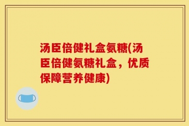 汤臣倍健礼盒氨糖(汤臣倍健氨糖礼盒，优质保障营养健康)