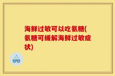 海鲜过敏可以吃氨糖(氨糖可缓解海鲜过敏症状)