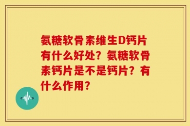 氨糖软骨素维生D钙片有什么好处？氨糖软骨素钙片是不是钙片？有什么作用？