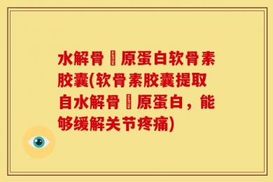 水解骨髎原蛋白软骨素胶囊(软骨素胶囊提取自水解骨髎原蛋白，能够缓解关节疼痛)