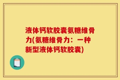 液体钙软胶囊氨糖维骨力(氨糖维骨力：一种新型液体钙软胶囊)