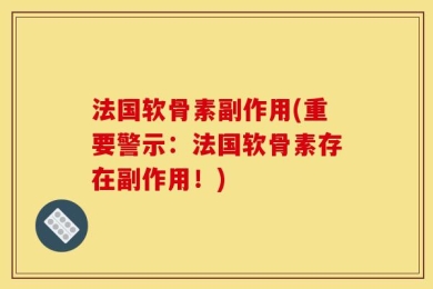 法国软骨素副作用(重要警示：法国软骨素存在副作用！)