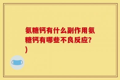 氨糖钙有什么副作用氨糖钙有哪些不良反应？)