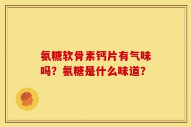 氨糖软骨素钙片有气味吗？氨糖是什么味道？