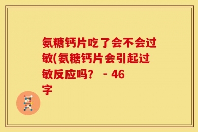 氨糖钙片吃了会不会过敏(氨糖钙片会引起过敏反应吗？ - 46字