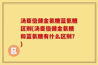汤臣倍健金氨糖蓝氨糖区别(汤臣倍健金氨糖和蓝氨糖有什么区别？)