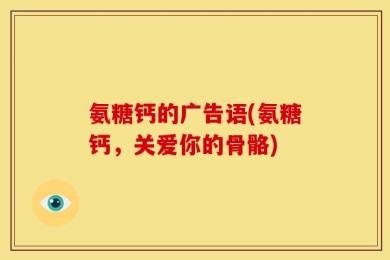 氨糖钙的广告语(氨糖钙，关爱你的骨骼)