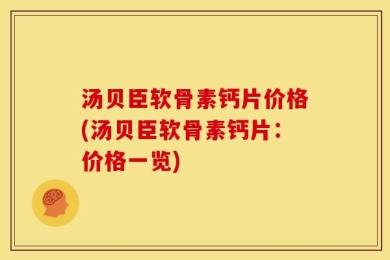 汤贝臣软骨素钙片价格(汤贝臣软骨素钙片：价格一览)
