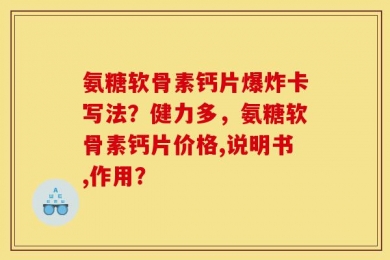 氨糖软骨素钙片爆炸卡写法？健力多，氨糖软骨素钙片价格,说明书,作用？
