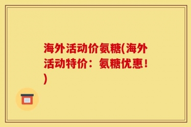 海外活动价氨糖(海外活动特价：氨糖优惠！)