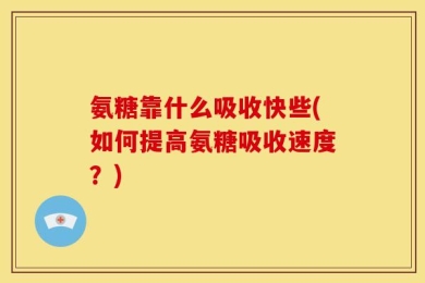 氨糖靠什么吸收快些(如何提高氨糖吸收速度？)