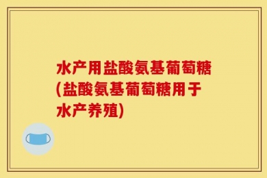 水产用盐酸氨基葡萄糖(盐酸氨基葡萄糖用于水产养殖)