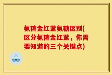 氨糖金红蓝氨糖区别(区分氨糖金红蓝，你需要知道的三个关键点)