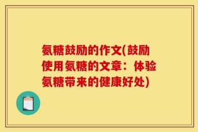 氨糖鼓励的作文(鼓励使用氨糖的文章：体验氨糖带来的健康好处)