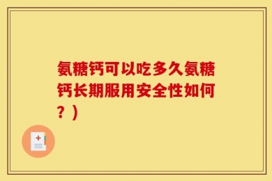 氨糖钙可以吃多久氨糖钙长期服用安全性如何？)