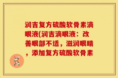 润吉复方硫酸软骨素滴眼液(润吉滴眼液：改善眼部不适，滋润眼睛，添加复方硫酸软骨素