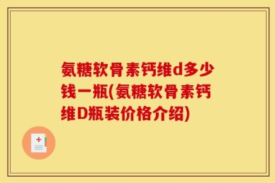 氨糖软骨素钙维d多少钱一瓶(氨糖软骨素钙维D瓶装价格介绍)